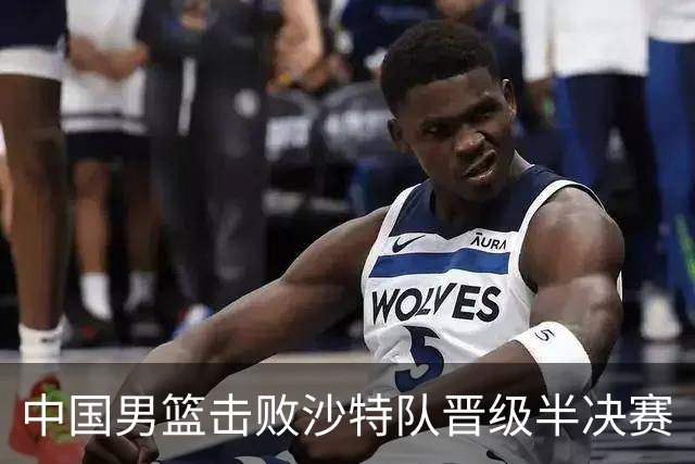 中国男篮击败沙特队晋级半决赛